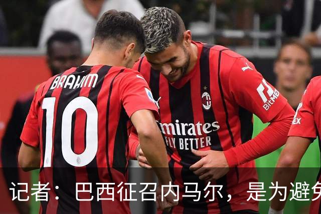 记者：巴西征召内马尔，是为避免他缺席成为球队表现不佳的借口